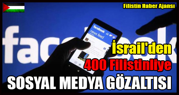 Israil'den 400 Filistinliye SOSYAL MEDYA GOZALTISI
