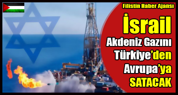 Siyonist Israil, Akdeniz Gazini Turkiye'den Avrupaya SATACAK