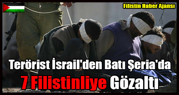 Terorist Israil'den Bati Seria'da 7 Filistinliye Gozalti