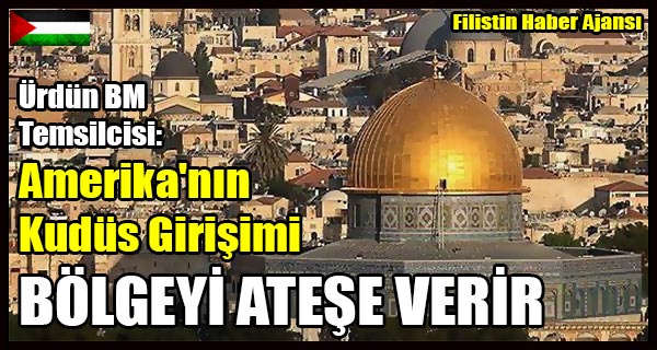 Urdun BM Temsilcisi- Amerika'nin Kudus Girisimi BOLGEYI ATESE VERIR