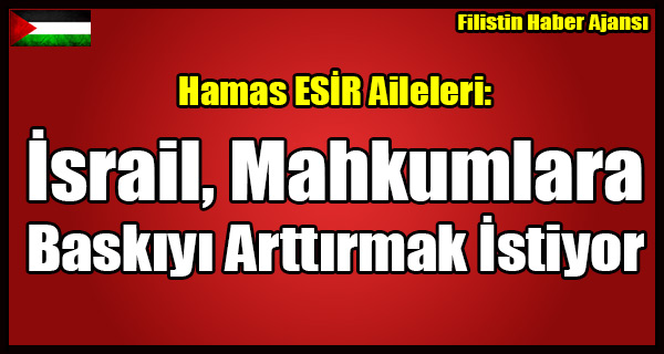 ESIR Aileleri- SIYONIST Israil Hapishanelerde Baskiyi Arttirmak Istiyor