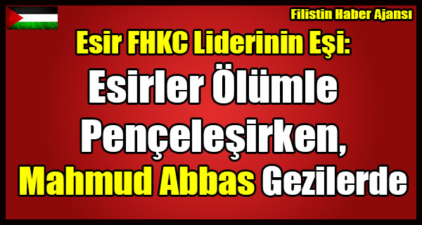 Esir FHKC Liderinin Esi- Esirler Olumle Pencelesirken, Mahmud Abbas Dunyayi Geziyor