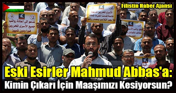 Eski Esirler Mahmud Abbas'a- Kimin Cikari Icin Maasimizi Kesiyorsun-