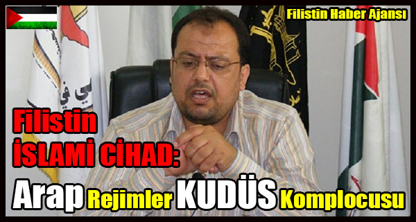 Filistin ISLAMI CIHAD- Arap Rejimler KUDUS Aleyhine Komplo Kuruyor