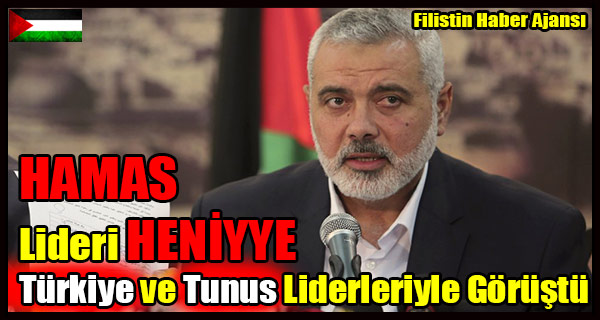 HAMAS Lideri HENIYYE Turkiye ve Tunus Liderleriyle Gorustu