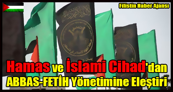 Hamas ve Islami Cihad'dan ABBAS-FETIH Yonetimine Elestiri