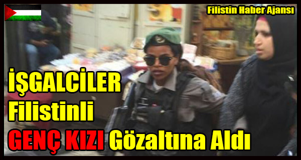 ISGALCILER Filistinli GENC KIZI Gozaltina Aldi