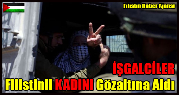 ISGALCILER Filistinli KADINI Gozaltina Aldi
