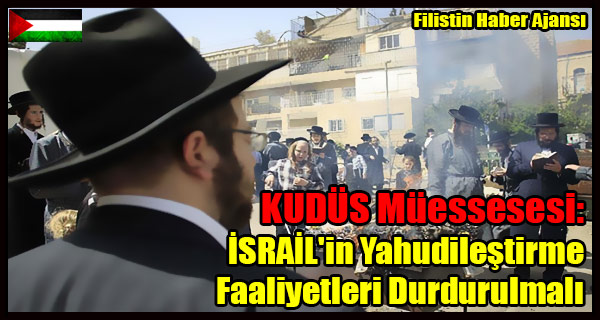 KUDUS Muessesesi- ISRAIL'in Yahudilestirme Faaliyetleri Durdurulmali