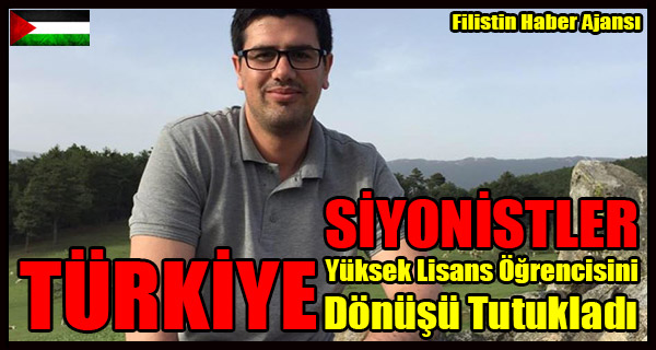 SIYONISTLER Yuksek Lisans Ogrencisini TURKIYE'den Donusu Tutukladi