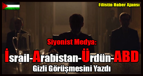 Siyonist Medya- Israil-Arabistan-Urdun-ABD Gizli Gorusmesini Yazdi