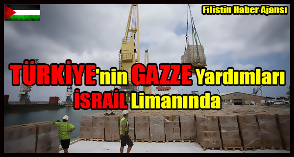 TURKIYE'nin GAZZE Yardimlari ISRAIL Limaninda