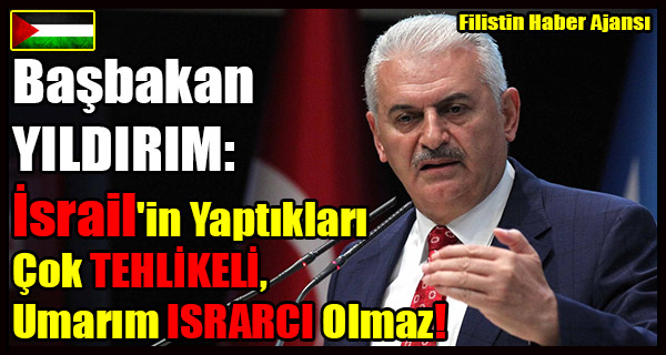 Basbakan YILDIRIM- Israil'in Yaptiklari TEHLIKELI, Umarim ISRARCI Olmaz