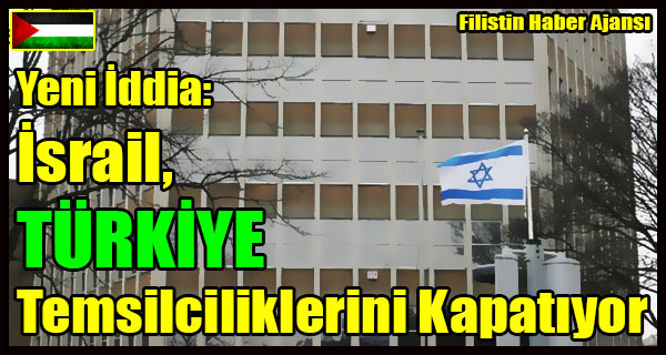 Israil TURKIYE Temsilciliklerini Kapatiyor Iddiasi