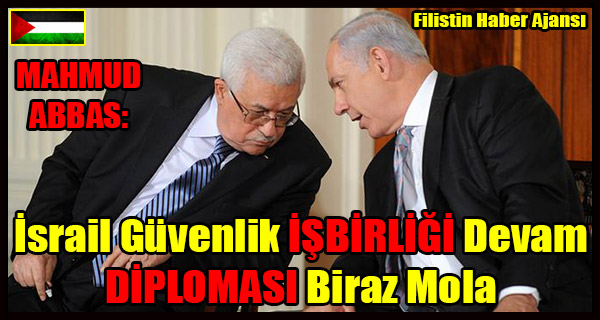 MAHMUD ABBAS- Israil Guvenlik ISBIRLIGI Devam DIPLOMASI Mola