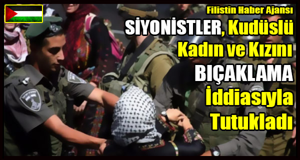 SIYONISTLER Kuduslu Kadin ve Kizini BICAK Iddiasiyla Tutukladi