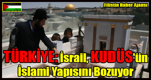 TURKIYE- Israil, KUDUS'un Islami Yapisini Bozuyor