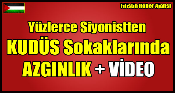 Yuzlerce Siyonistten KUDUS Sokaklarinda AZGINLIK + VIDEO